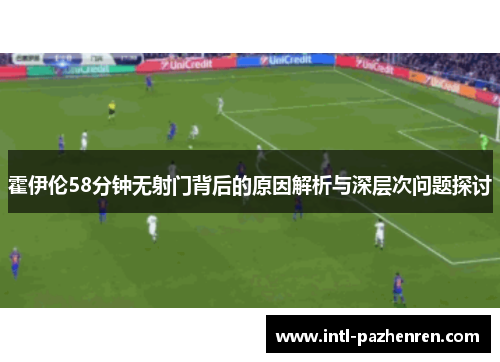 霍伊伦58分钟无射门背后的原因解析与深层次问题探讨