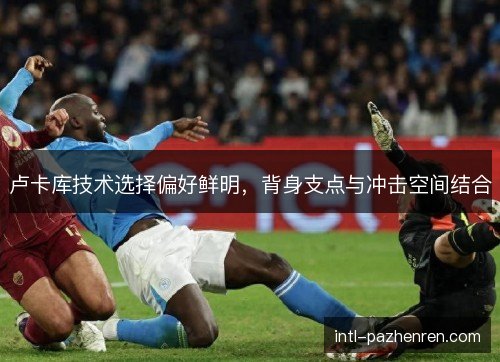 卢卡库技术选择偏好鲜明，背身支点与冲击空间结合